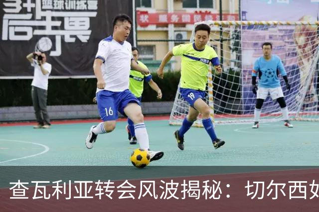 查瓦利亚转会风波揭秘：切尔西如何看中这位西甲明星的潜力？