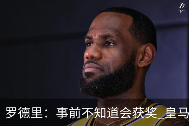 罗德里：事前不知道会获奖 皇马不来是他们的决定